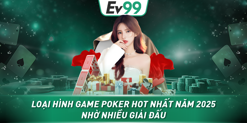 Loại hình game Poker hot nhất năm 2025 nhờ nhiều giải đấu